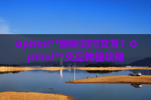 Optimi**网络如何交互？Optimi**交互教程攻略
