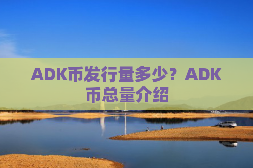 ADK币发行量多少?ADK币总量介绍