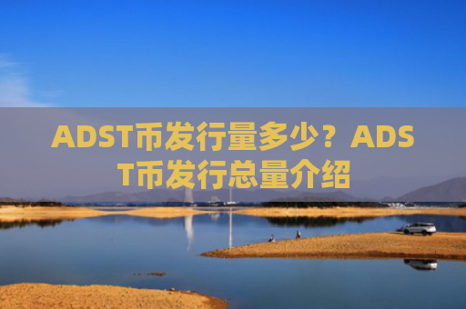 ADST币发行量多少？ADST币发行总量介绍