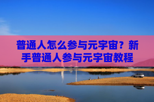 普通人怎么参与元宇宙？新手普通人参与元宇宙教程
