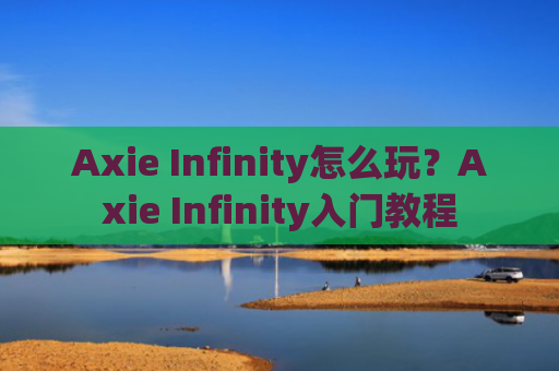 Axie Infinity怎么玩？Axie Infinity入门教程