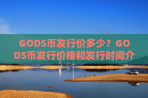 GODS币发行价多少？GODS币发行价格和发行时间介绍