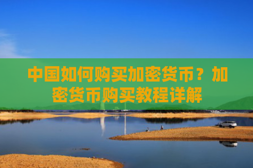 中国如何购买加密货币？加密货币购买教程详解