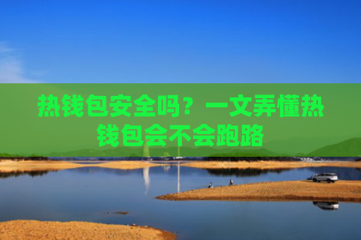 热钱包安全吗？一文弄懂热钱包会不会跑路