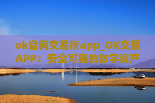 ok官网交易所app_OK交易APP：安全可靠的数字资产交易平台