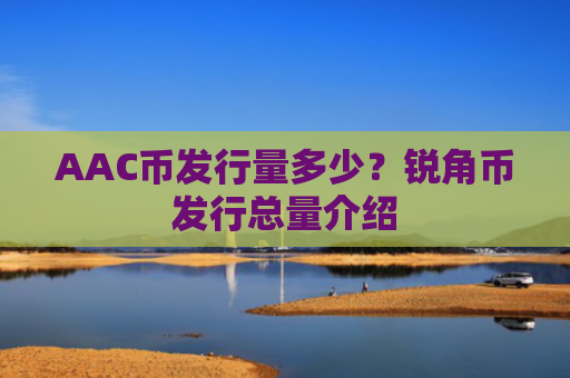 AAC币发行量多少？锐角币发行总量介绍