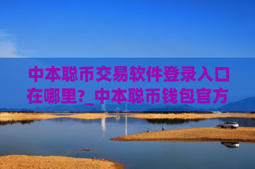 中本聪币交易软件登录入口在哪里?_中本聪币钱包官方网站登录v4.2.9