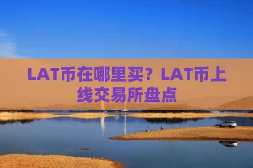LAT币在哪里买？LAT币上线交易所盘点