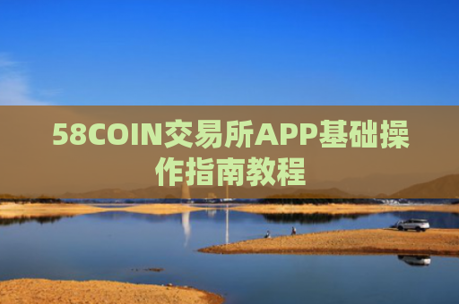 58COIN交易所APP基础操作指南教程