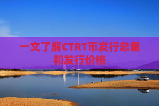 一文了解CTRT币发行总量和发行价格