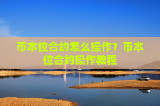 币本位合约怎么操作？币本位合约操作教程