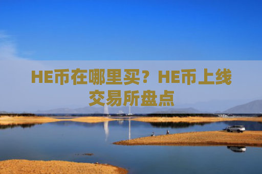 HE币在哪里买？HE币上线交易所盘点