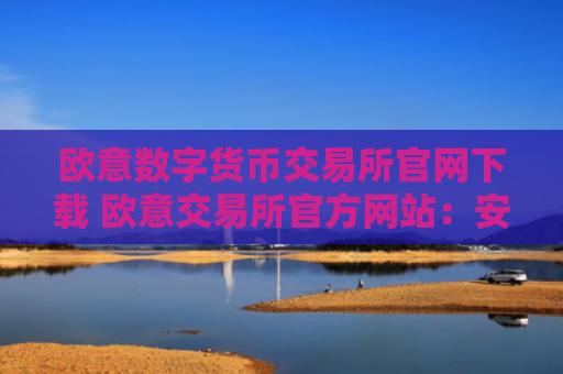 欧意数字货币交易所官网下载 欧意交易所官方网站:安全下载和注册