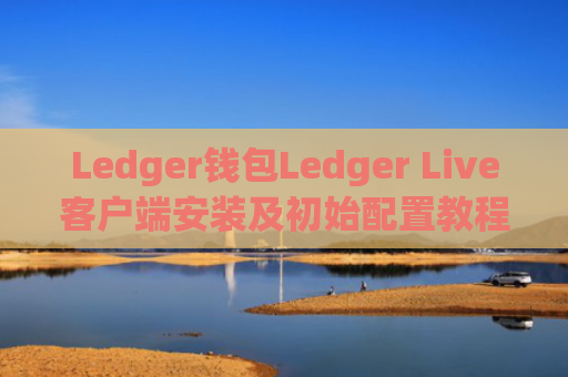 Ledger钱包Ledger Live客户端安装及初始配置教程