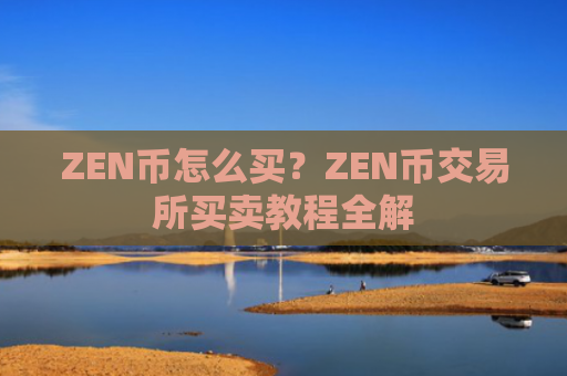 ZEN币怎么买?ZEN币交易所买卖教程全解