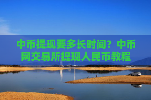 中币提现要多长时间?中币网交易所提现人民币教程
