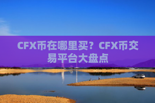 CFX币在哪里买？CFX币交易平台大盘点
