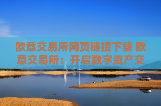 欧意交易所网页链接下载 欧意交易所:开启数字资产交易新篇章