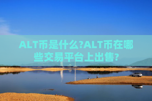 ALT币是什么?ALT币在哪些交易平台上出售?