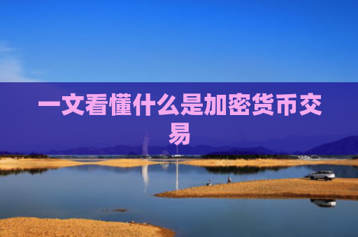 一文看懂什么是加密货币交易