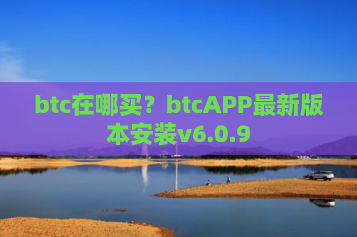 btc在哪买?btcAPP最新版本安装v6.0.9