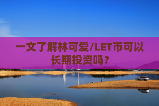 一文了解林可爱/LET币可以长期投资吗?