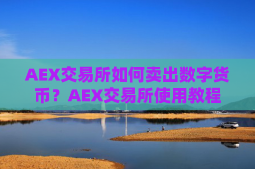 AEX交易所如何卖出数字货币？AEX交易所使用教程