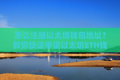 怎么注册以太坊钱包地址?教你快速申请以太坊ETH钱包