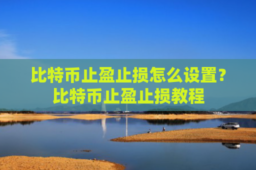 比特币止盈止损怎么设置?比特币止盈止损教程