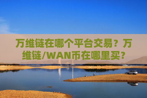 万维链在哪个平台交易?万维链/WAN币在哪里买?