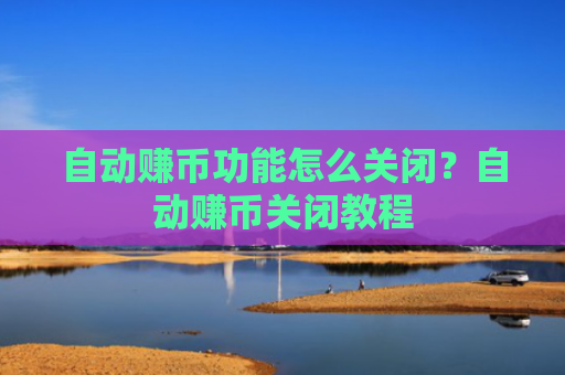 自动赚币功能怎么关闭？自动赚币关闭教程