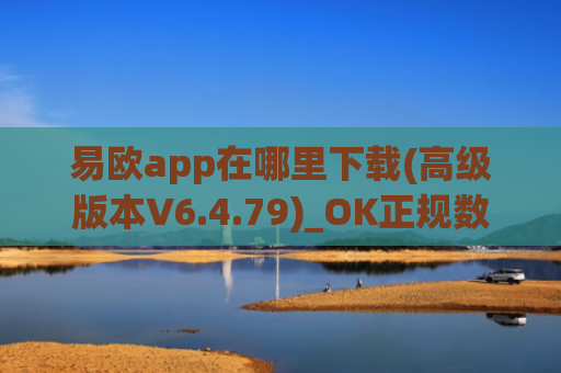 易欧app在哪里下载(高级版本V6.4.79)_OK正规数字货币交易平台注册