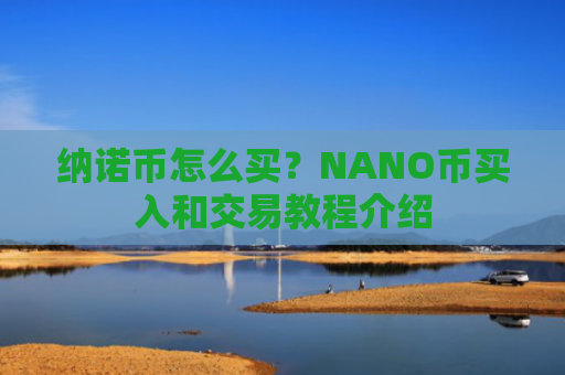 纳诺币怎么买?NANO币买入和交易教程介绍