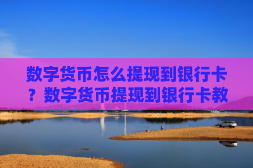 数字货币怎么提现到银行卡？数字货币提现到银行卡教程