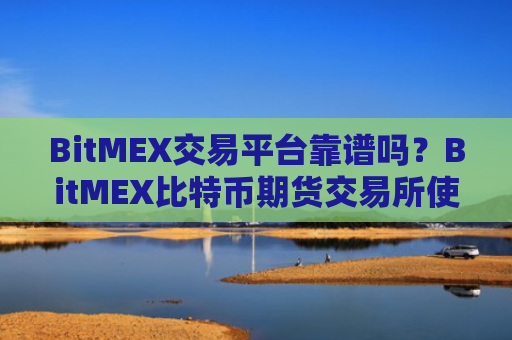 BitMEX交易平台靠谱吗？BitMEX比特币期货交易所使用教程