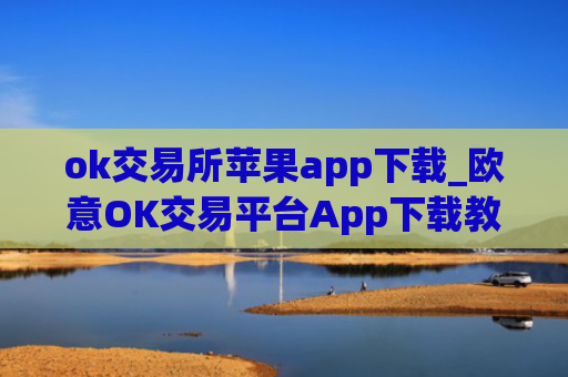 ok交易所苹果app下载_欧意OK交易平台App下载教程