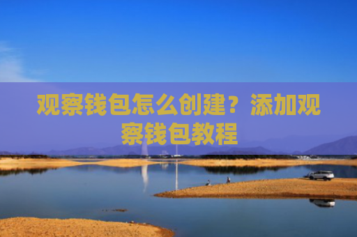 观察钱包怎么创建？添加观察钱包教程