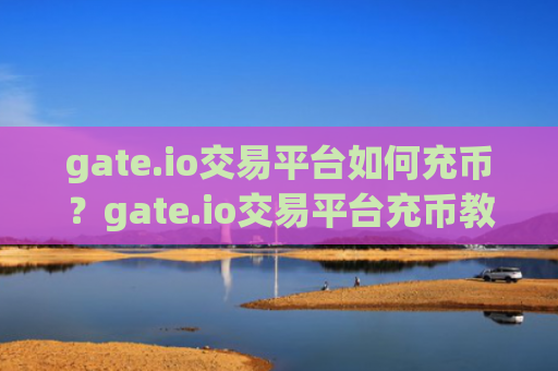 gate.io交易平台如何充币?gate.io交易平台充币教程