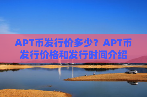 APT币发行价多少？APT币发行价格和发行时间介绍
