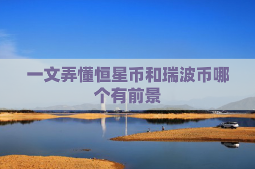 一文弄懂恒星币和瑞波币哪个有前景