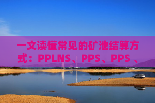 一文读懂常见的矿池结算方式：PPLNS、PPS、PPS 、FPPS