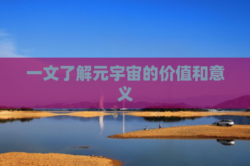 一文了解元宇宙的价值和意义