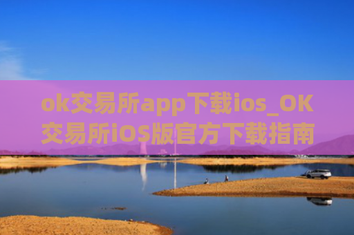 ok交易所app下载ios_OK交易所iOS版官方下载指南