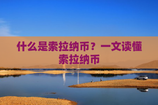 什么是索拉纳币？一文读懂索拉纳币