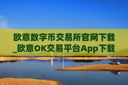 欧意数字币交易所官网下载_欧意OK交易平台App下载教程