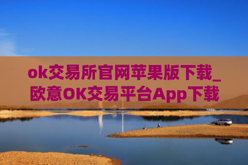 ok交易所官网苹果版下载_欧意OK交易平台App下载教程