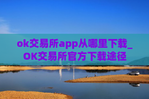 ok交易所app从哪里下载_OK交易所官方下载途径
