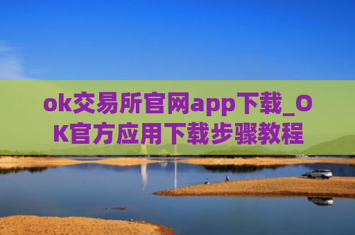 ok交易所官网app下载_OK官方应用下载步骤教程