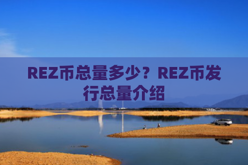 REZ币总量多少？REZ币发行总量介绍