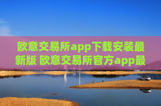 欧意交易所app下载安装最新版 欧意交易所官方app最新下载安装